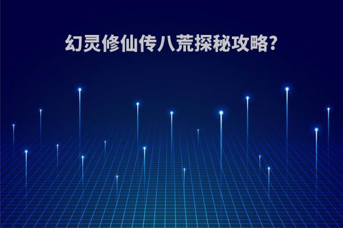 幻灵修仙传八荒探秘攻略?