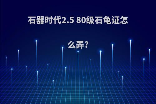 石器时代2.5 80级石龟证怎么弄?