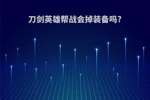 刀剑英雄帮战会掉装备吗?