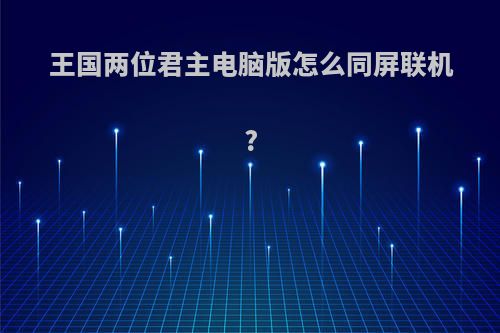 王国两位君主电脑版怎么同屏联机?