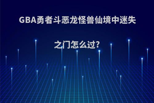 GBA勇者斗恶龙怪兽仙境中迷失之门怎么过?