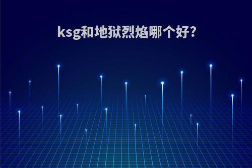 ksg和地狱烈焰哪个好?