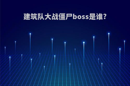 建筑队大战僵尸boss是谁?