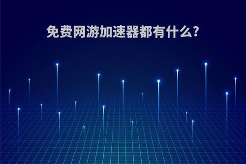 免费网游加速器都有什么?