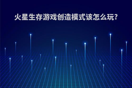 火星生存游戏创造模式该怎么玩?