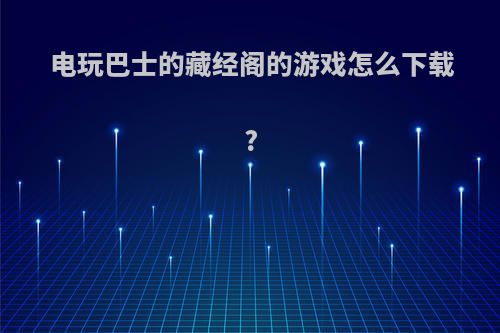 电玩巴士的藏经阁的游戏怎么下载?