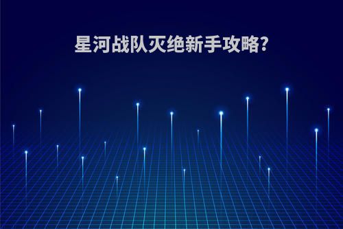 星河战队灭绝新手攻略?