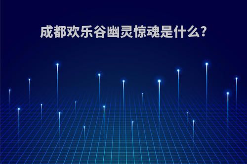 成都欢乐谷幽灵惊魂是什么?