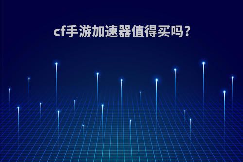 cf手游加速器值得买吗?