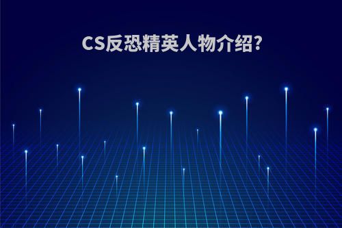 CS反恐精英人物介绍?