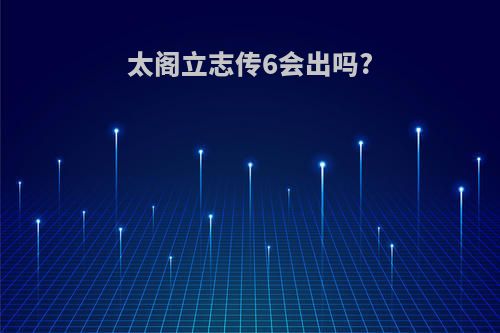 太阁立志传6会出吗?