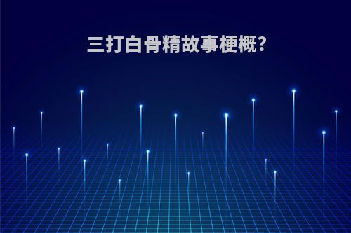 三打白骨精故事梗概?