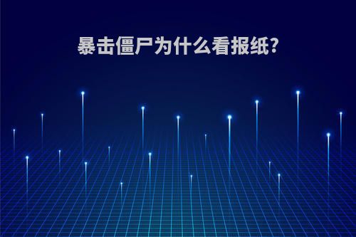 暴击僵尸为什么看报纸?