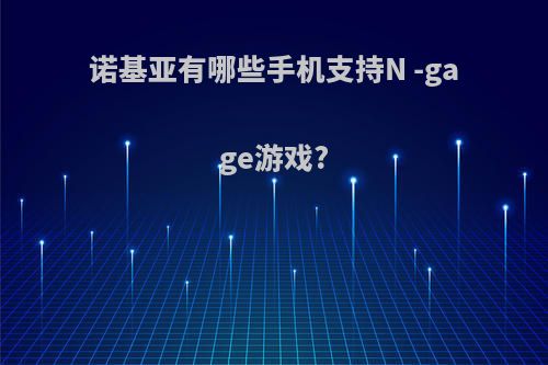 诺基亚有哪些手机支持N -gage游戏?