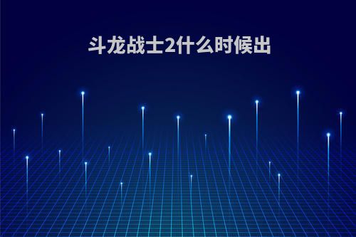 斗龙战士2什么时候出