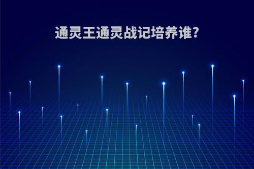 通灵王通灵战记培养谁?