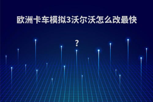 欧洲卡车模拟3沃尔沃怎么改最快?