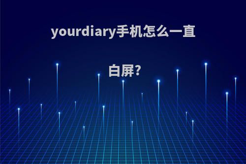 yourdiary手机怎么一直白屏?