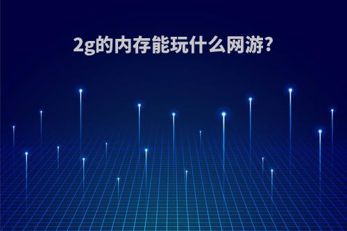 2g的内存能玩什么网游?