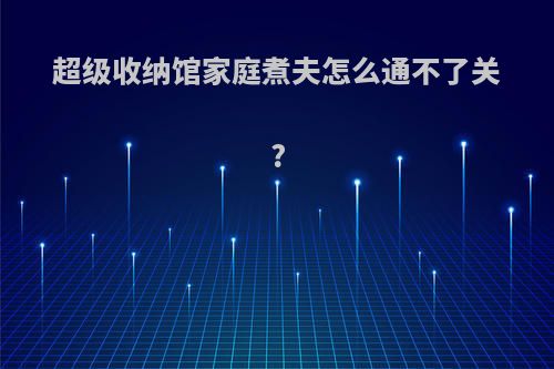 超级收纳馆家庭煮夫怎么通不了关?