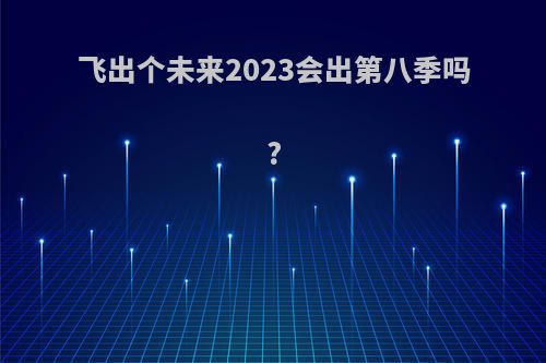 飞出个未来2023会出第八季吗?