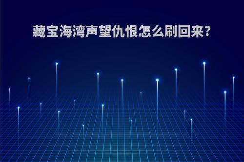 藏宝海湾声望仇恨怎么刷回来?