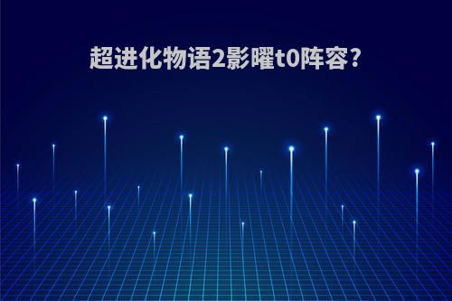 超进化物语2影曜t0阵容?