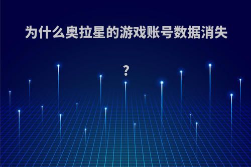 为什么奥拉星的游戏账号数据消失?