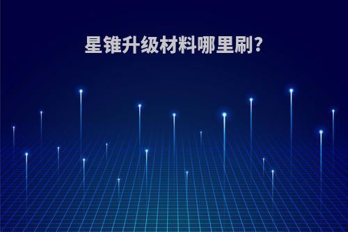 星锥升级材料哪里刷?