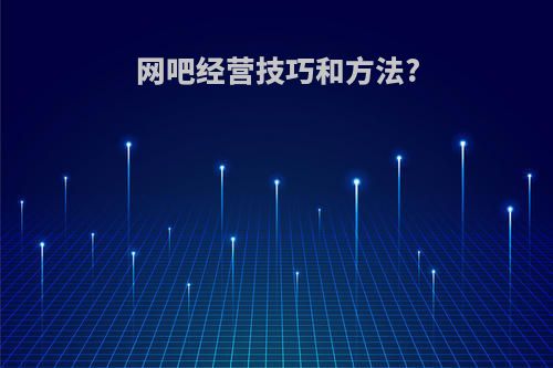 网吧经营技巧和方法?