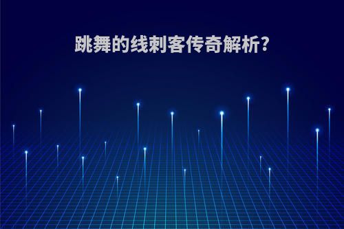 跳舞的线刺客传奇解析?