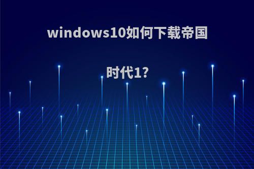 windows10如何下载帝国时代1?