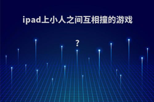 ipad上小人之间互相撞的游戏?