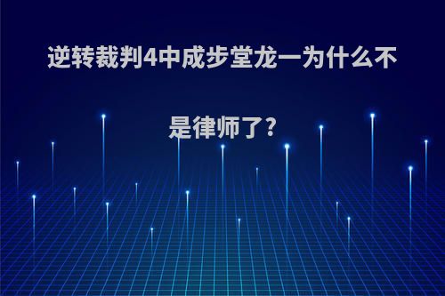 逆转裁判4中成步堂龙一为什么不是律师了?