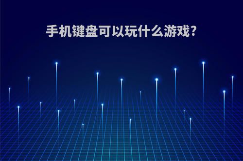 手机键盘可以玩什么游戏?