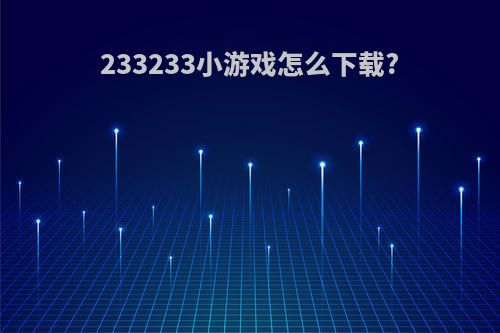 233233小游戏怎么下载?