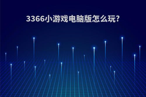 3366小游戏电脑版怎么玩?