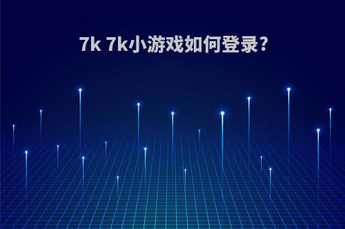 7k 7k小游戏如何登录?