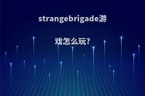 strangebrigade游戏怎么玩?