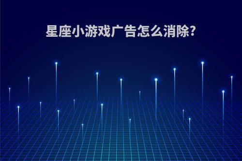 星座小游戏广告怎么消除?