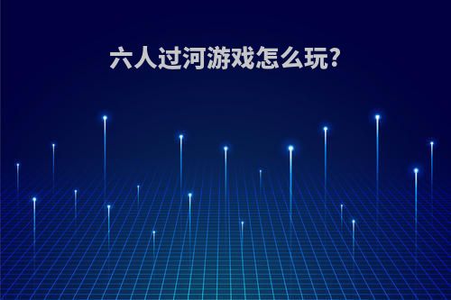 六人过河游戏怎么玩?