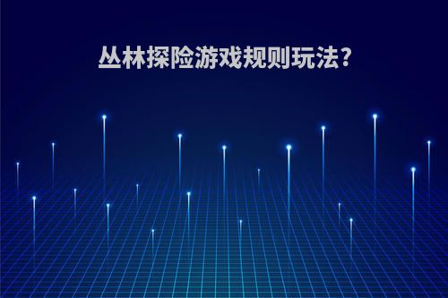 丛林探险游戏规则玩法?