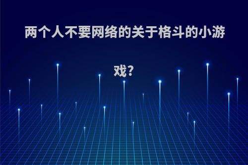 两个人不要网络的关于格斗的小游戏?