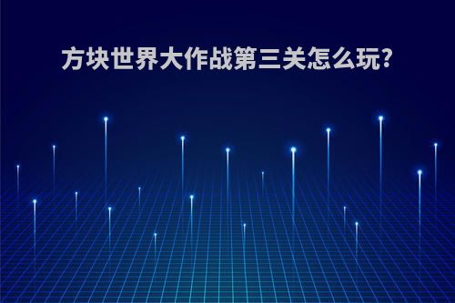 方块世界大作战第三关怎么玩?
