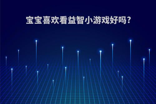 宝宝喜欢看益智小游戏好吗?