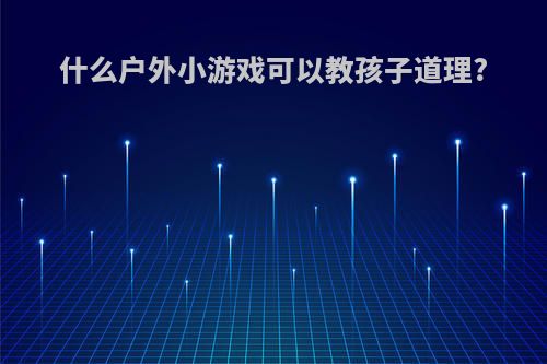 什么户外小游戏可以教孩子道理?