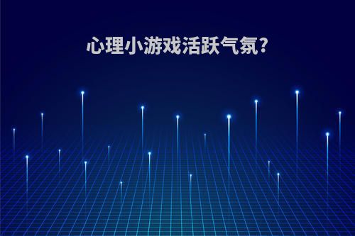 心理小游戏活跃气氛?