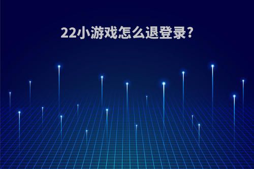 22小游戏怎么退登录?