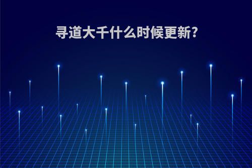 寻道大千什么时候更新?