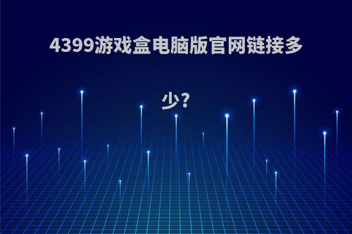 4399游戏盒电脑版官网链接多少?